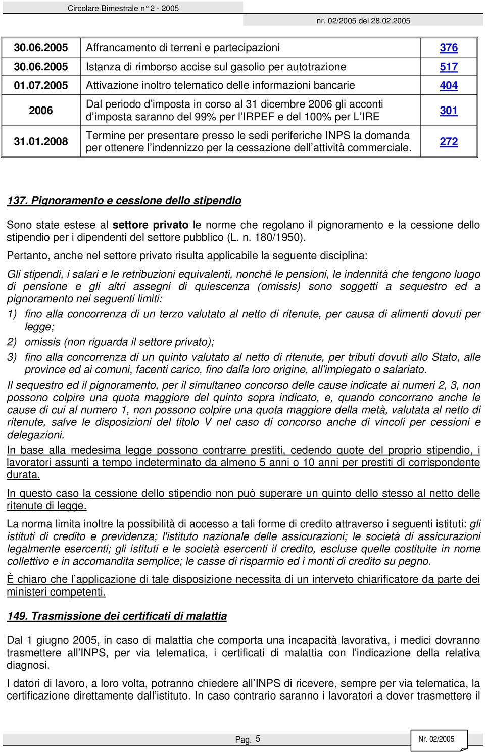 2008 Dal periodo d imposta in corso al 31 dicembre 2006 gli acconti d imposta saranno del 99% per l IRPEF e del 100% per L IRE Termine per presentare presso le sedi periferiche INPS la domanda per