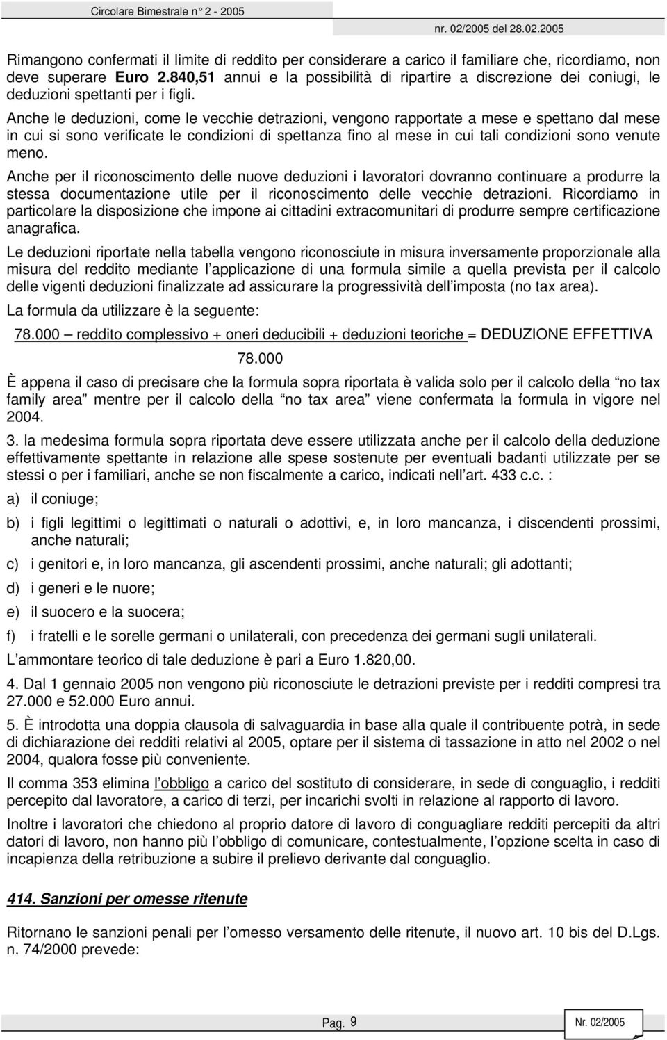 Anche le deduzioni, come le vecchie detrazioni, vengono rapportate a mese e spettano dal mese in cui si sono verificate le condizioni di spettanza fino al mese in cui tali condizioni sono venute meno.