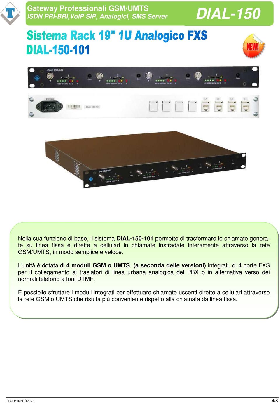 L unità è dotata di 4 moduli GSM o UMTS (a seconda delle versioni) integrati, di 4 porte FXS per il collegamento ai traslatori di linea urbana analogica del PBX