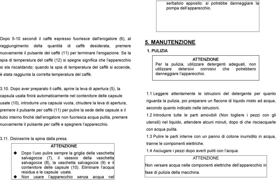 Se la spia di temperatura del caffè (12) si spegne significa che l'apparecchio si sta riscaldando; quando la spia di temperatura del caffè si accende, è stata raggiunta la corretta temperatura del