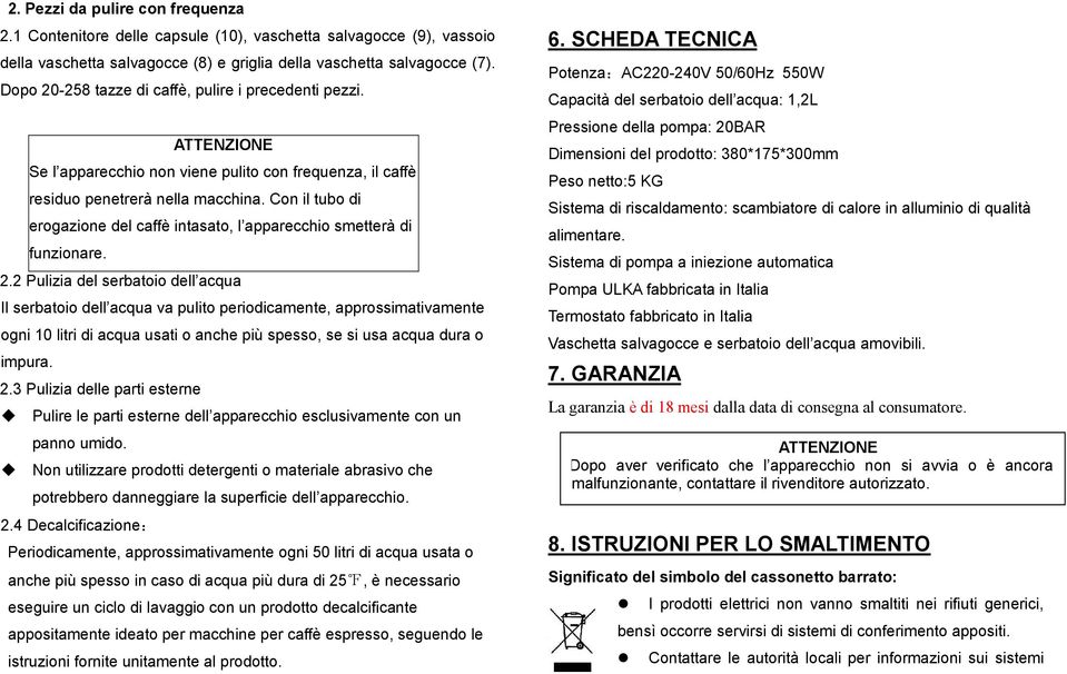 Con il tubo di erogazione del caffè intasato, l apparecchio smetterà di funzionare. 2.