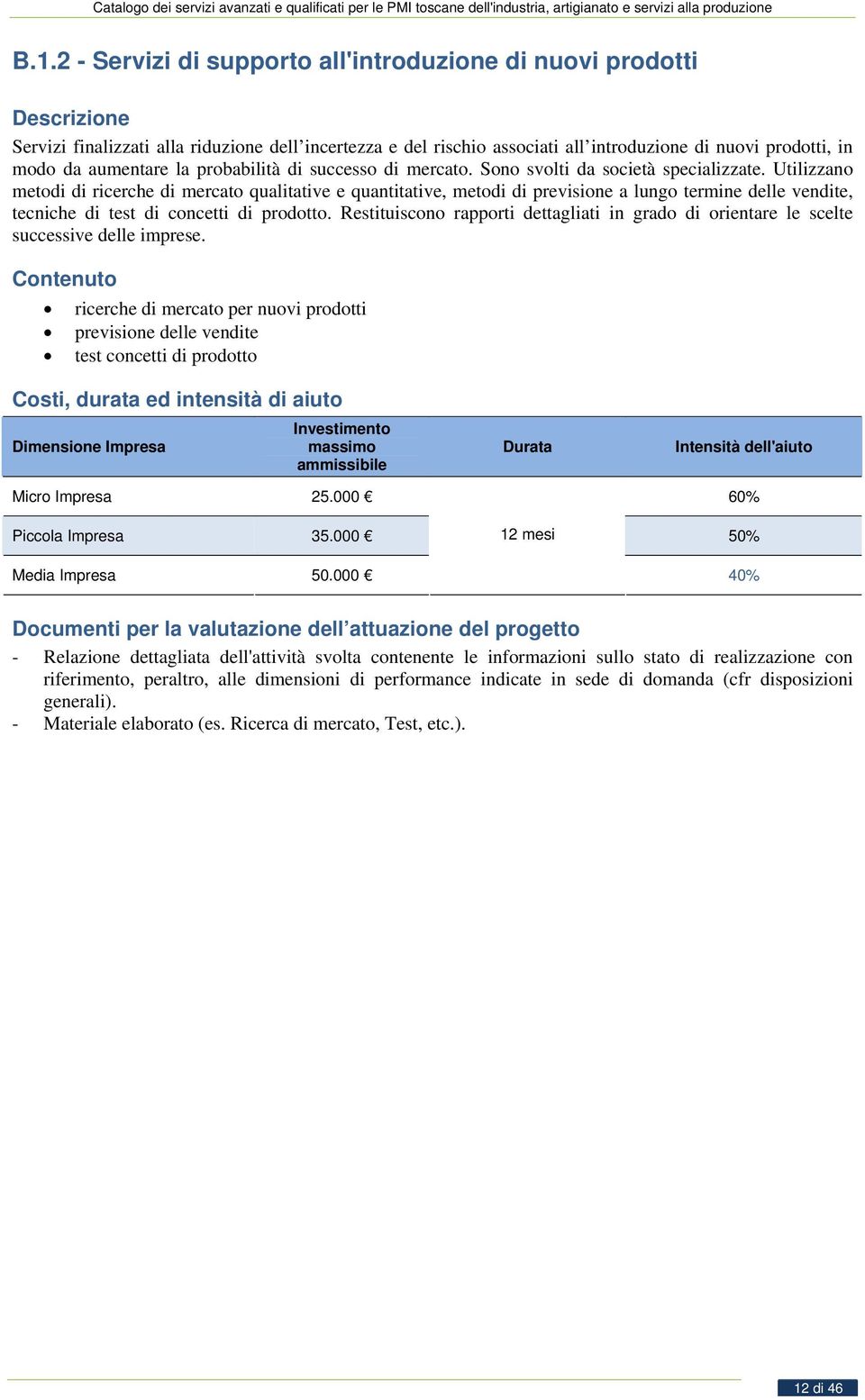 Utilizzano metodi di ricerche di mercato qualitative e quantitative, metodi di previsione a lungo termine delle vendite, tecniche di test di concetti di prodotto.