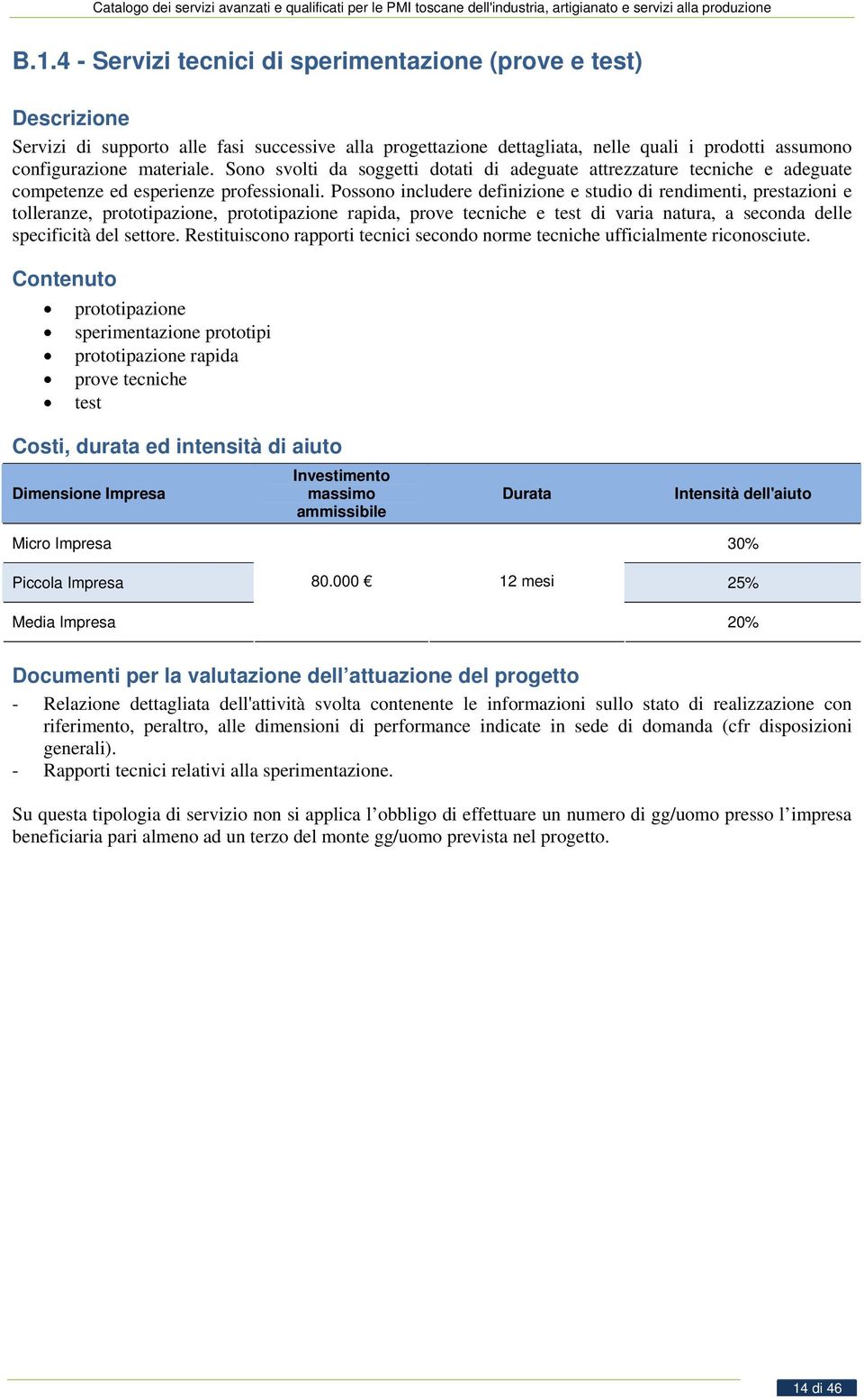 Possono includere definizione e studio di rendimenti, prestazioni e tolleranze, prototipazione, prototipazione rapida, prove tecniche e test di varia natura, a seconda delle specificità del settore.