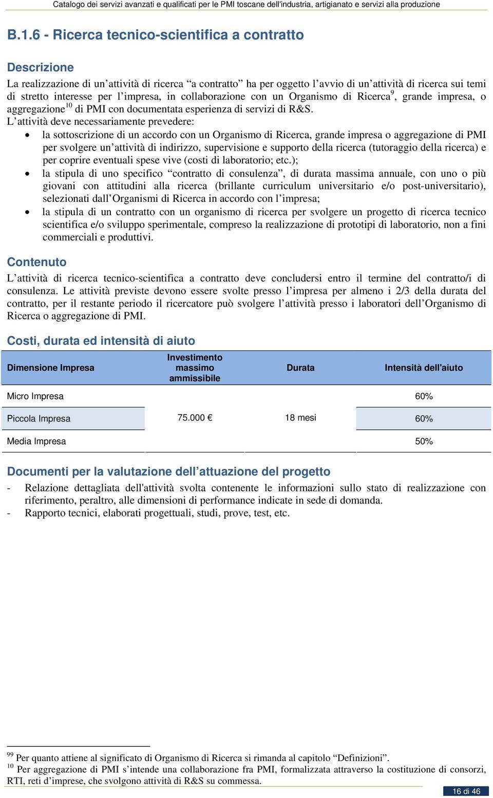 L attività deve necessariamente prevedere: la sottoscrizione di un accordo con un Organismo di Ricerca, grande impresa o aggregazione di PMI per svolgere un attività di indirizzo, supervisione e