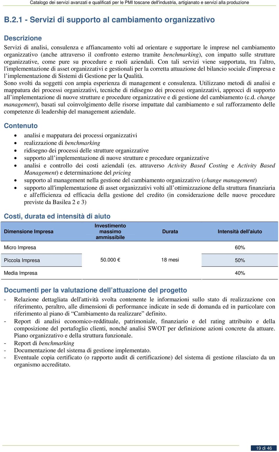 Con tali servizi viene supportata, tra l'altro, l'implementazione di asset organizzativi e gestionali per la corretta attuazione del bilancio sociale d'impresa e l implementazione di Sistemi di