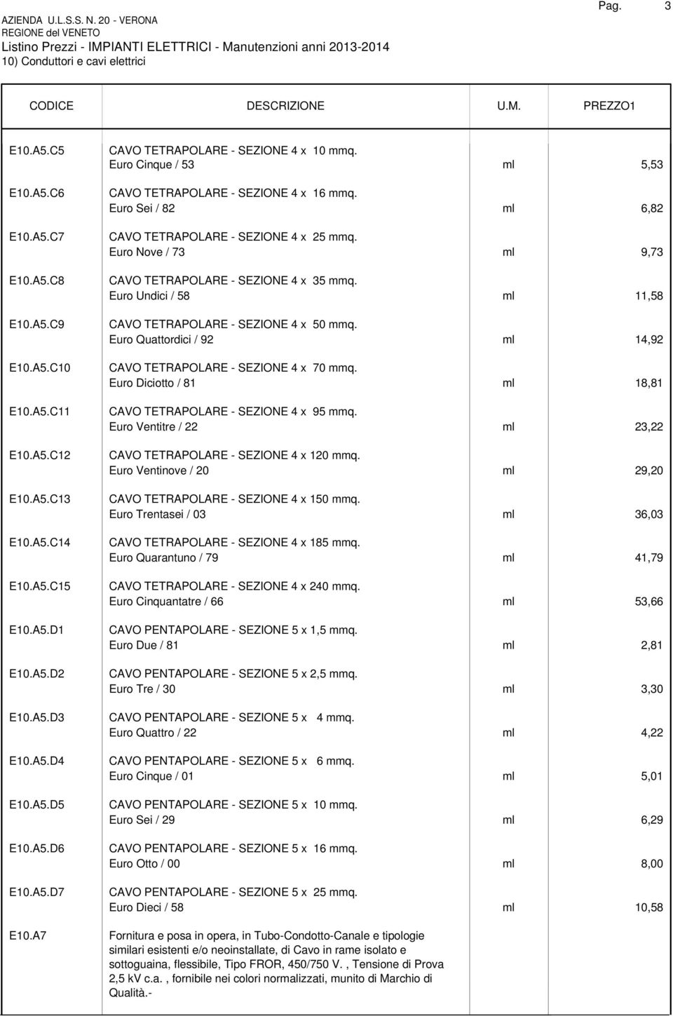 Euro Nove / 73 ml 9,73 CAVO TETRAPOLARE - SEZIONE 4 x 35 mmq. Euro Undici / 58 ml 11,58 CAVO TETRAPOLARE - SEZIONE 4 x 50 mmq. Euro Quattordici / 92 ml 14,92 CAVO TETRAPOLARE - SEZIONE 4 x 70 mmq.