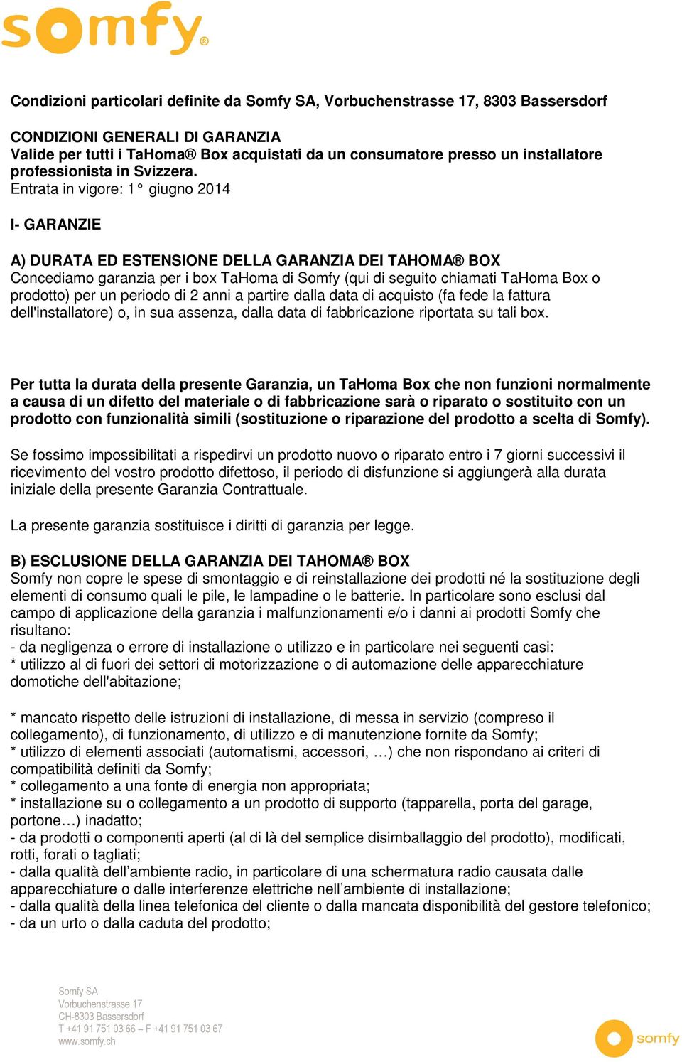 periodo di 2 anni a partire dalla data di acquisto (fa fede la fattura dell'installatore) o, in sua assenza, dalla data di fabbricazione riportata su tali box.