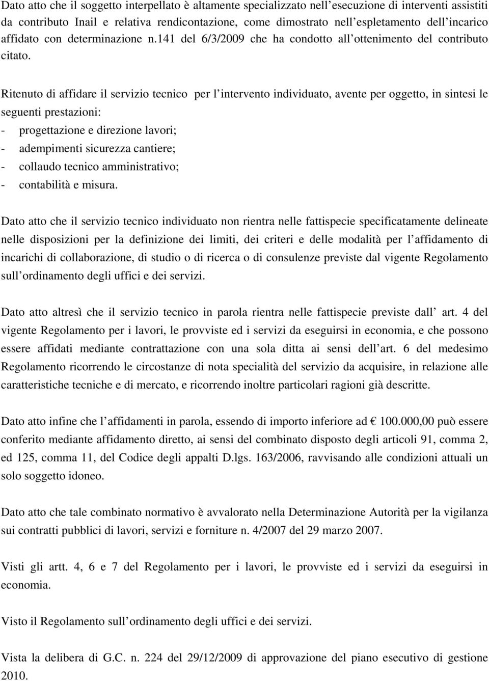 Ritenuto di affidare il servizio tecnico per l intervento individuato, avente per oggetto, in sintesi le seguenti prestazioni: - progettazione e direzione lavori; - adempimenti sicurezza cantiere; -