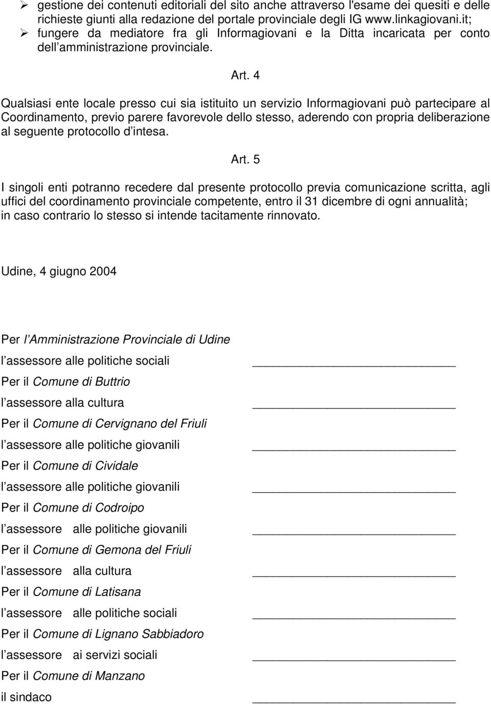 4 Qualsiasi ente locale presso cui sia istituito un servizio Informagiovani può partecipare al Coordinamento, previo parere favorevole dello stesso, aderendo con propria deliberazione al seguente