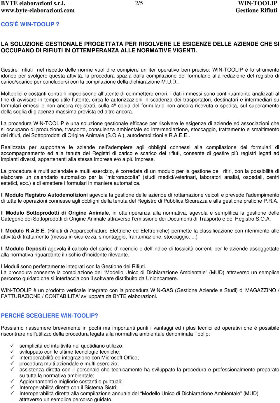 formulario alla redazione del registro di carico/scarico per concludersi con la compilazione della dichiarazione M.U.D.. Molteplici e costanti controlli impediscono all utente di commettere errori.