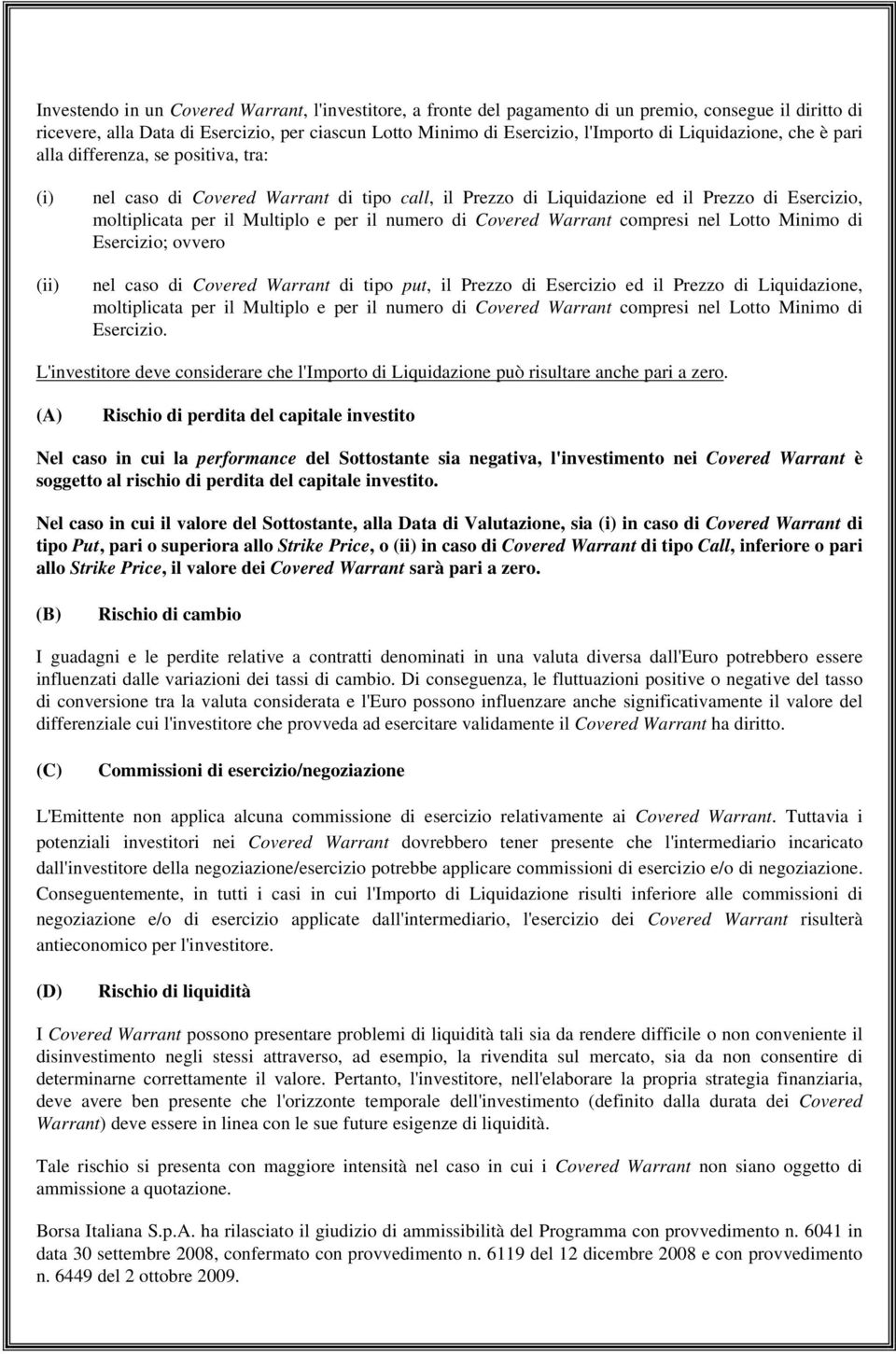 il numero di Covered Warrant compresi nel Lotto Minimo di Esercizio; ovvero nel caso di Covered Warrant di tipo put, il Prezzo di Esercizio ed il Prezzo di Liquidazione, moltiplicata per il Multiplo