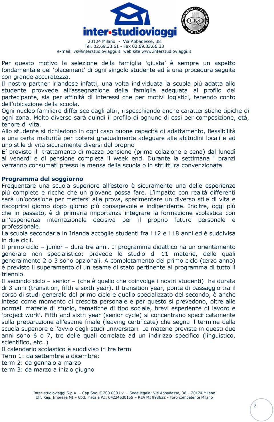 it Per questo motivo la selezione della famiglia giusta è sempre un aspetto fondamentale del placement di ogni singolo studente ed è una procedura seguita con grande accuratezza.