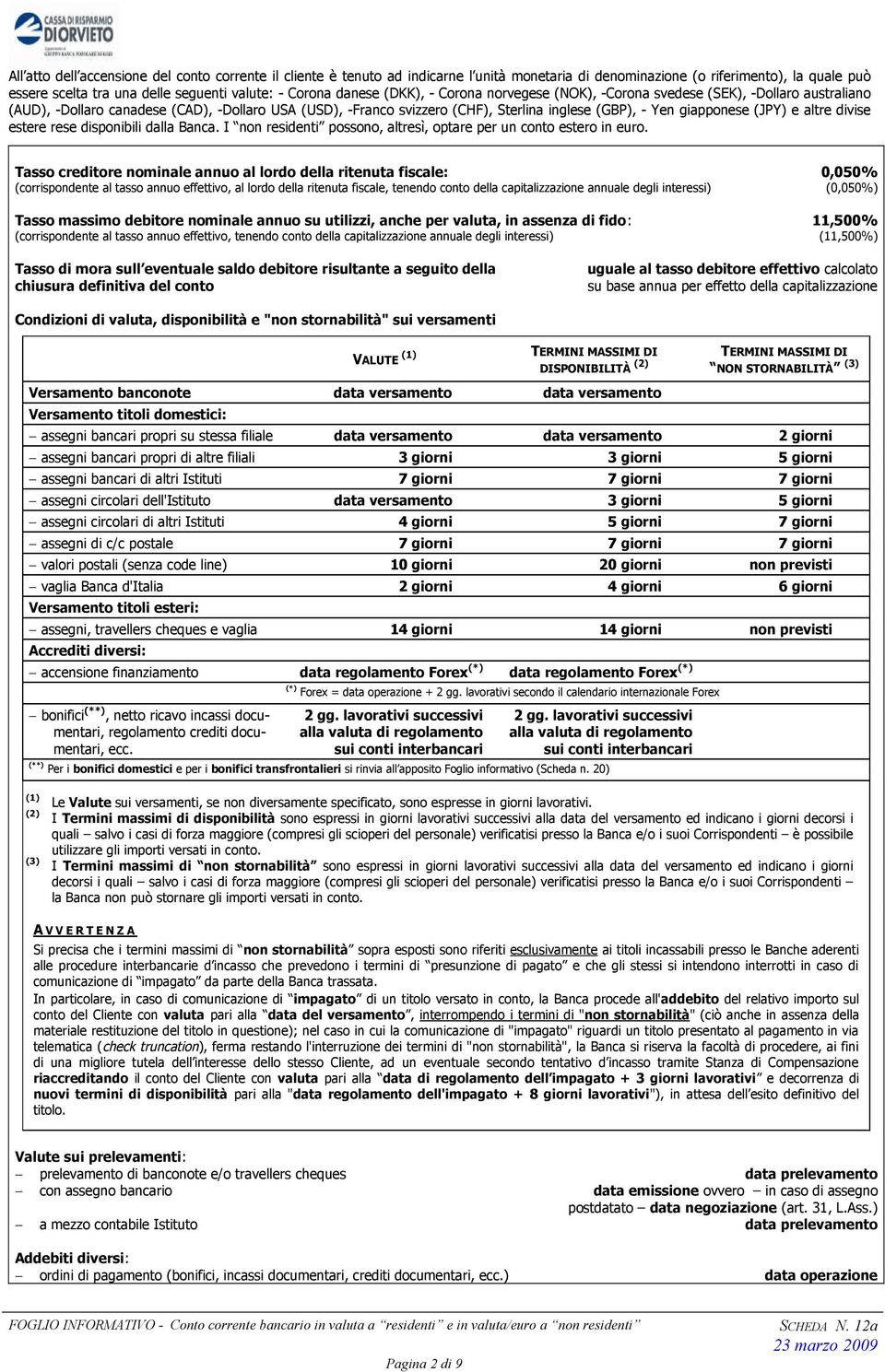 giapponese (JPY) e altre divise estere rese disponibili dalla Banca. I non residenti possono, altresì, optare per un conto estero in euro.