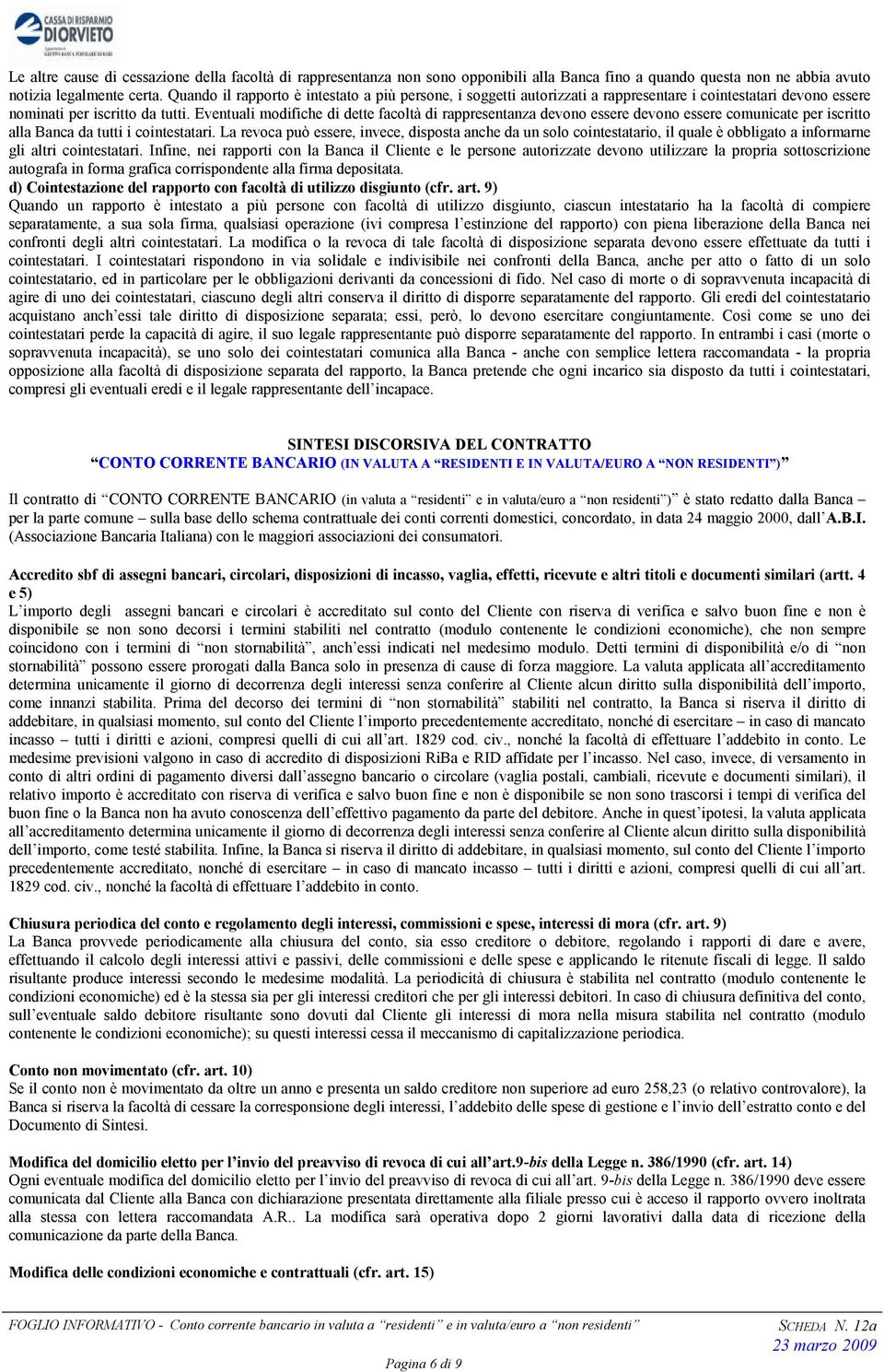 Eventuali modifiche di dette facoltà di rappresentanza devono essere devono essere comunicate per iscritto alla Banca da tutti i cointestatari.