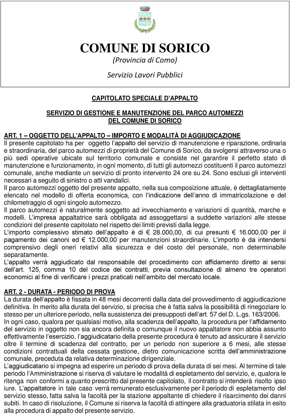 di proprietà del Comune di Sorico, da svolgersi attraverso una o più sedi operative ubicate sul territorio comunale e consiste nel garantire il perfetto stato di manutenzione e funzionamento, in ogni