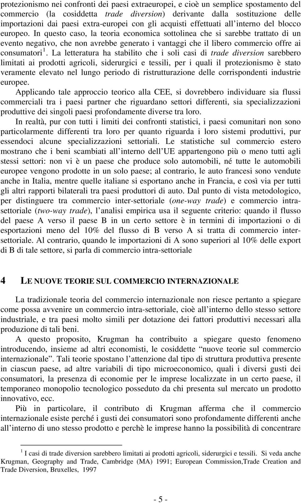 In questo caso, la teoria economica sottolinea che si sarebbe trattato di un evento negativo, che non avrebbe generato i vantaggi che il libero commercio offre ai consumatori 1.