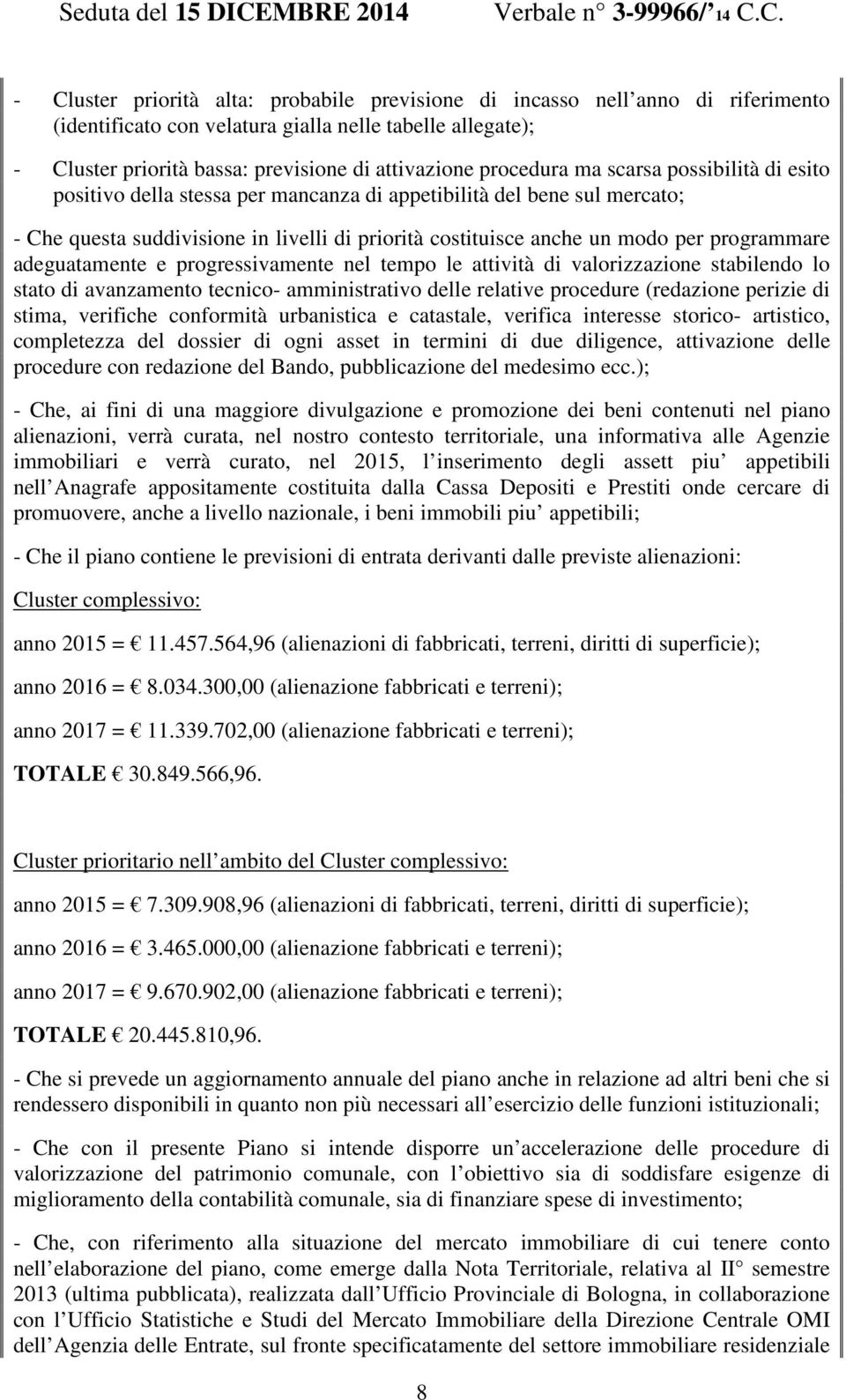 C. - Cluster priorità alta: probabile previsione di incasso nell anno di riferimento (identificato con velatura gialla nelle tabelle allegate); - Cluster priorità bassa: previsione di attivazione