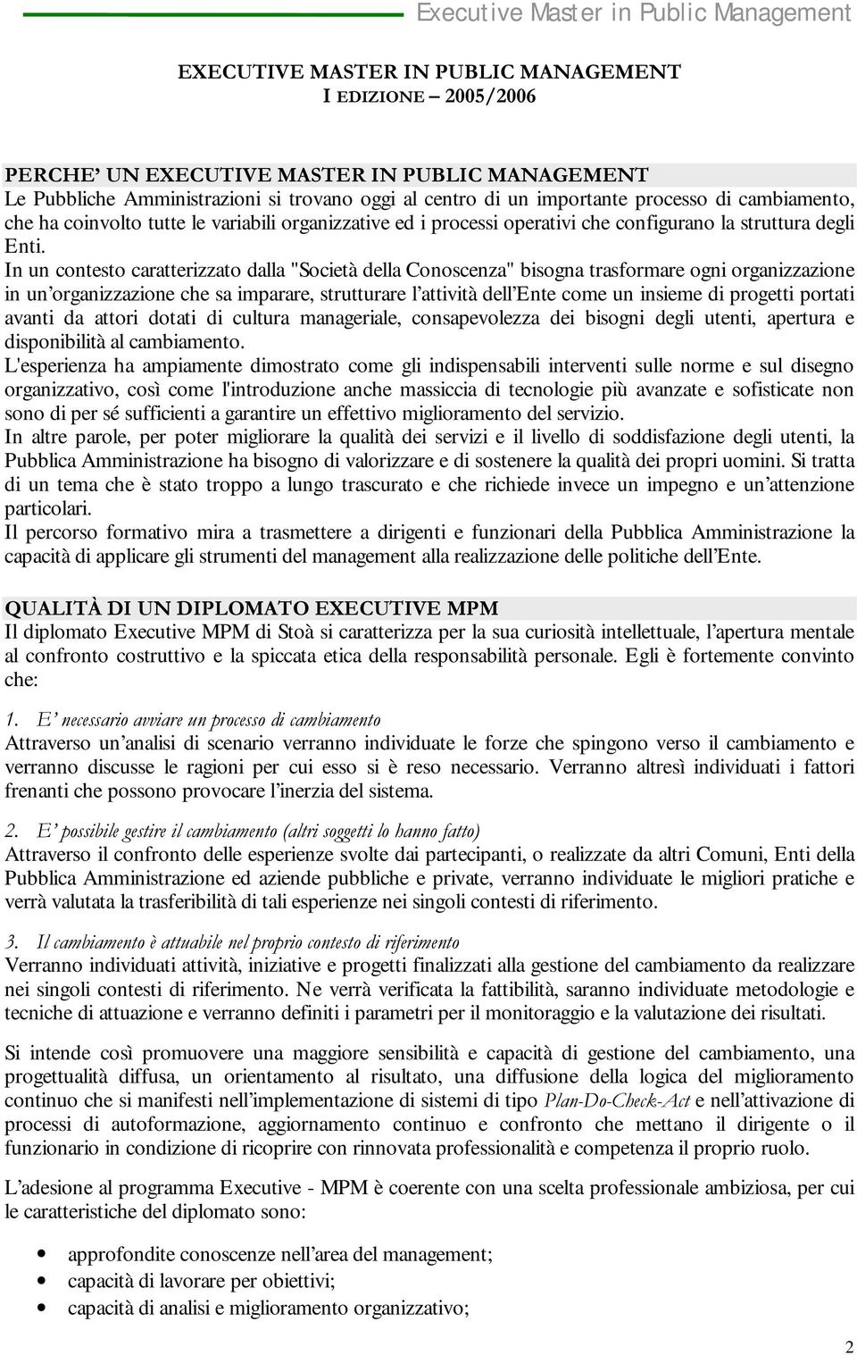 In un contesto caratterizzato dalla "Società della Conoscenza" bisogna trasformare ogni organizzazione in un organizzazione che sa imparare, strutturare l attività dell Ente come un insieme di