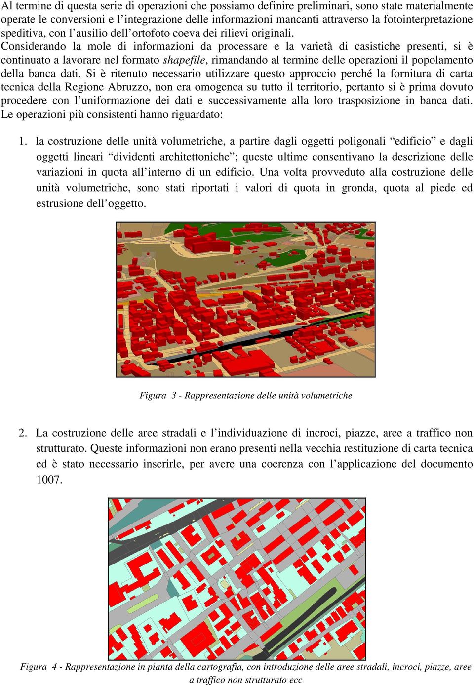 Considerando la mole di informazioni da processare e la varietà di casistiche presenti, si è continuato a lavorare nel formato shapefile, rimandando al termine delle operazioni il popolamento della