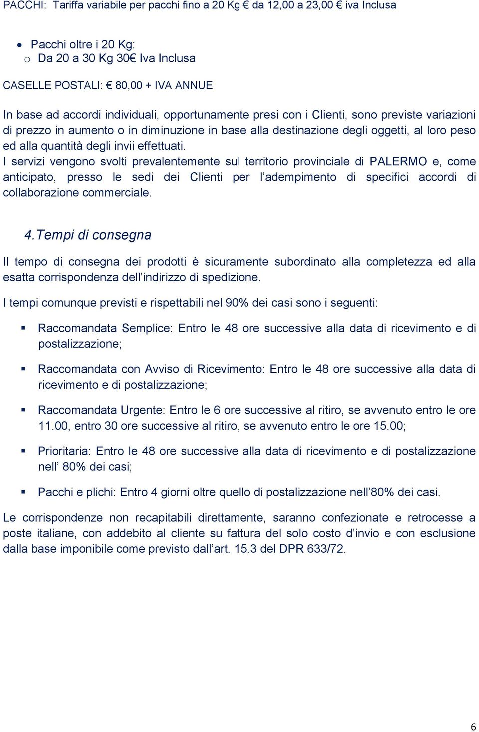 I servizi vengono svolti prevalentemente sul territorio provinciale di PALERMO e, come anticipato, presso le sedi dei Clienti per l adempimento di specifici accordi di collaborazione commerciale. 4.