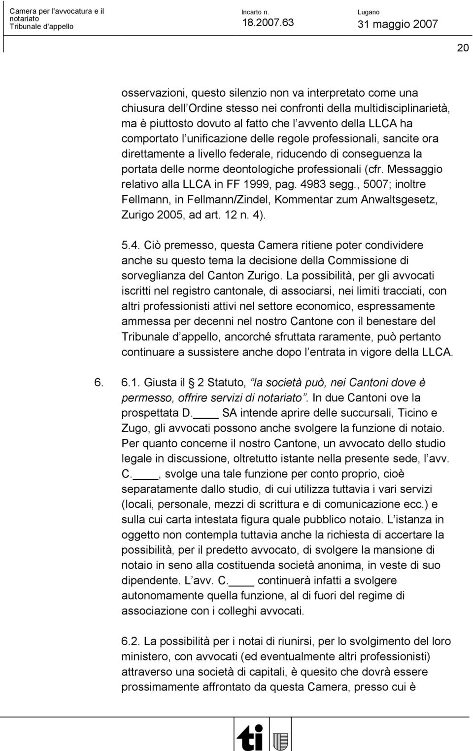 Messaggio relativo alla LLCA in FF 1999, pag. 4983 segg., 5007; inoltre Fellmann, in Fellmann/Zindel, Kommentar zum Anwaltsgesetz, Zurigo 2005, ad art. 12 n. 4). 5.4. Ciò premesso, questa Camera ritiene poter condividere anche su questo tema la decisione della Commissione di sorveglianza del Canton Zurigo.