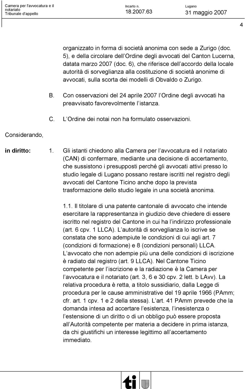 Con osservazioni del 24 aprile 2007 l Ordine degli avvocati ha preavvisato favorevolmente l istanza. C. L Ordine dei notai non ha formulato osservazioni. Considerando, in diritto: 1.