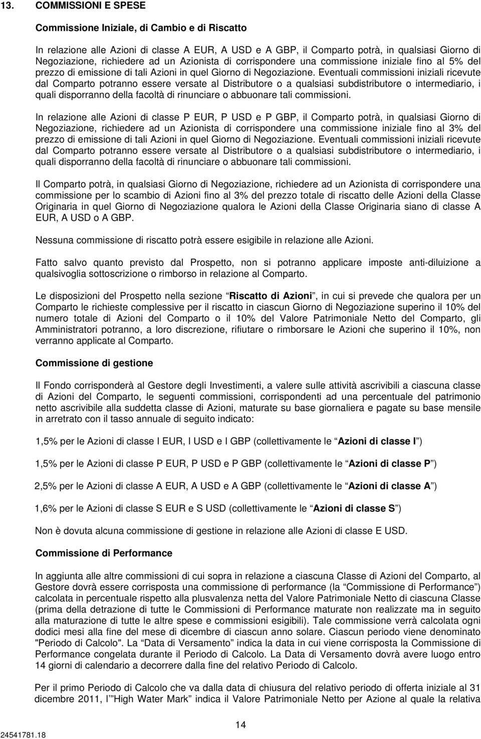 Eventuali commissioni iniziali ricevute dal Comparto potranno essere versate al Distributore o a qualsiasi subdistributore o intermediario, i quali disporranno della facoltà di rinunciare o abbuonare