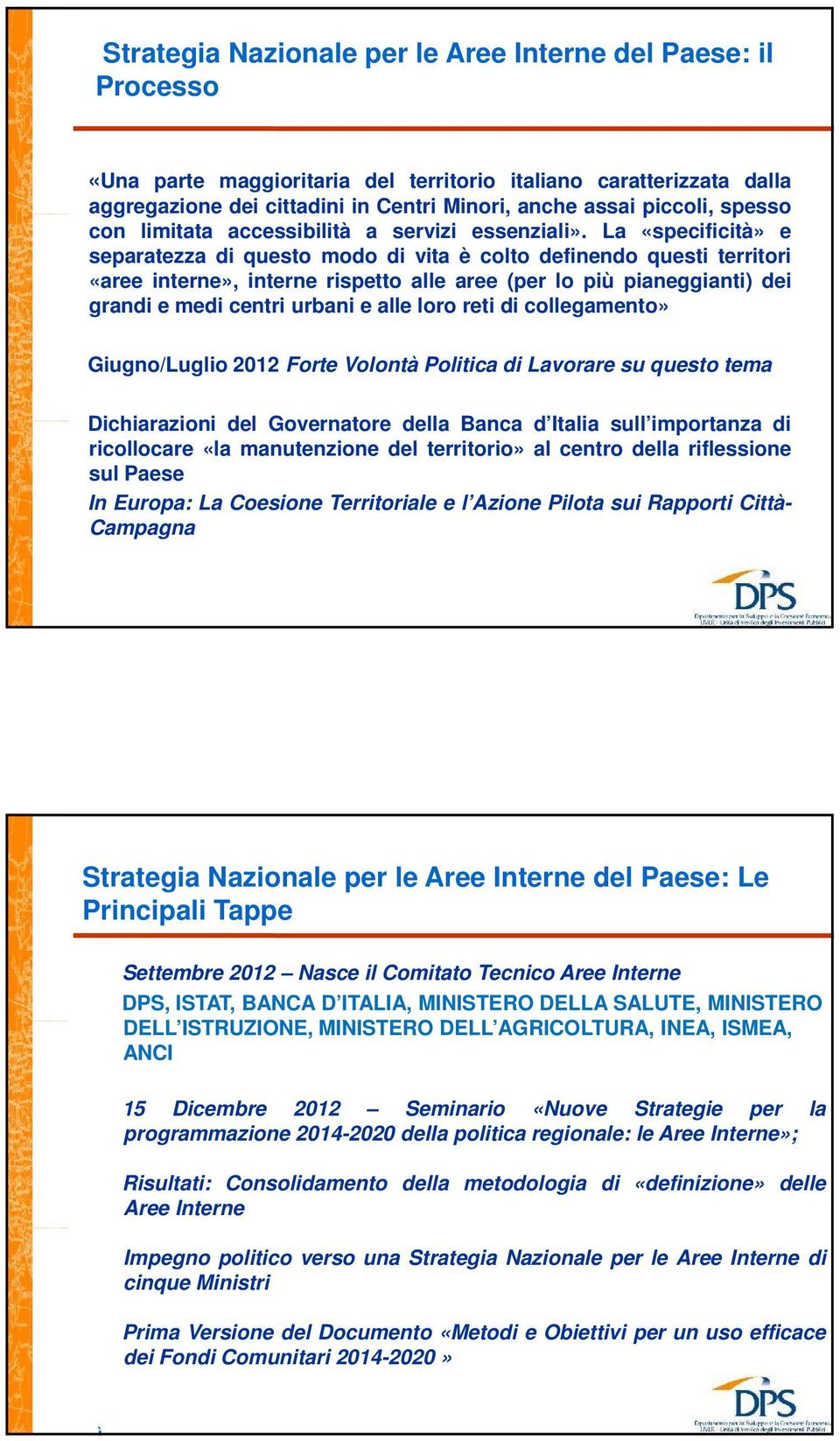 La «specificità» e separatezza di questo modo di vita è colto definendo questi territori «aree interne», interne rispetto alle aree (per lo più pianeggianti) dei grandi e medi centri urbani e alle