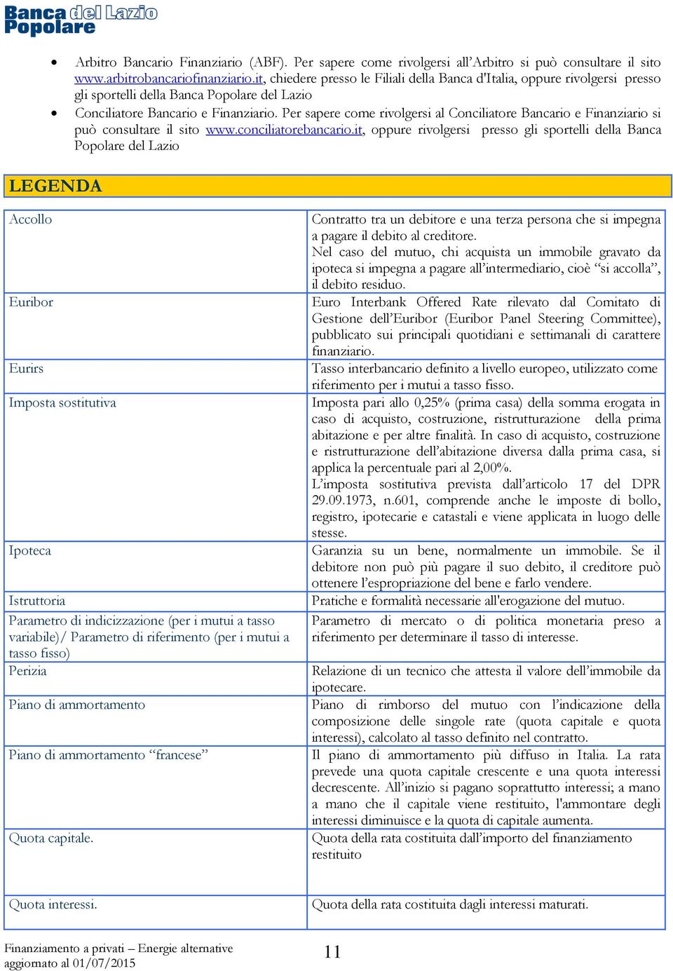 Per sapere come rivolgersi al Conciliatore Bancario e Finanziario si può consultare il sito www.conciliatorebancario.