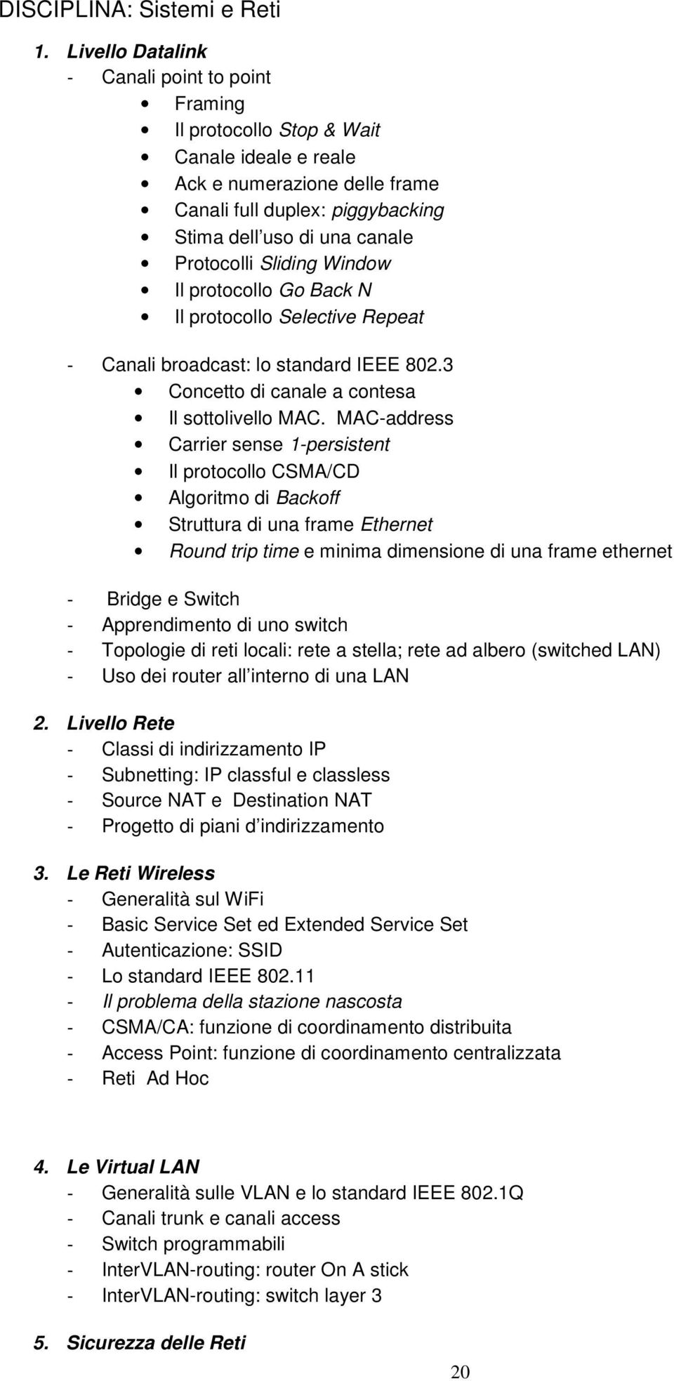 Il prtcll G Back N Il prtcll Selective Repeat - Canali bradcast: l standard IEEE 802.3 Cncett di canale a cntesa Il sttlivell MAC.