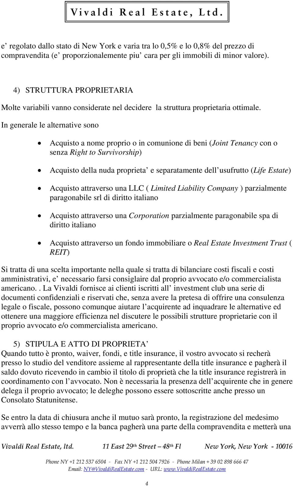 In generale le alternative sono Acquisto a nome proprio o in comunione di beni (Joint Tenancy con o senza Right to Survivorship) Acquisto della nuda proprieta e separatamente dell usufrutto (Life