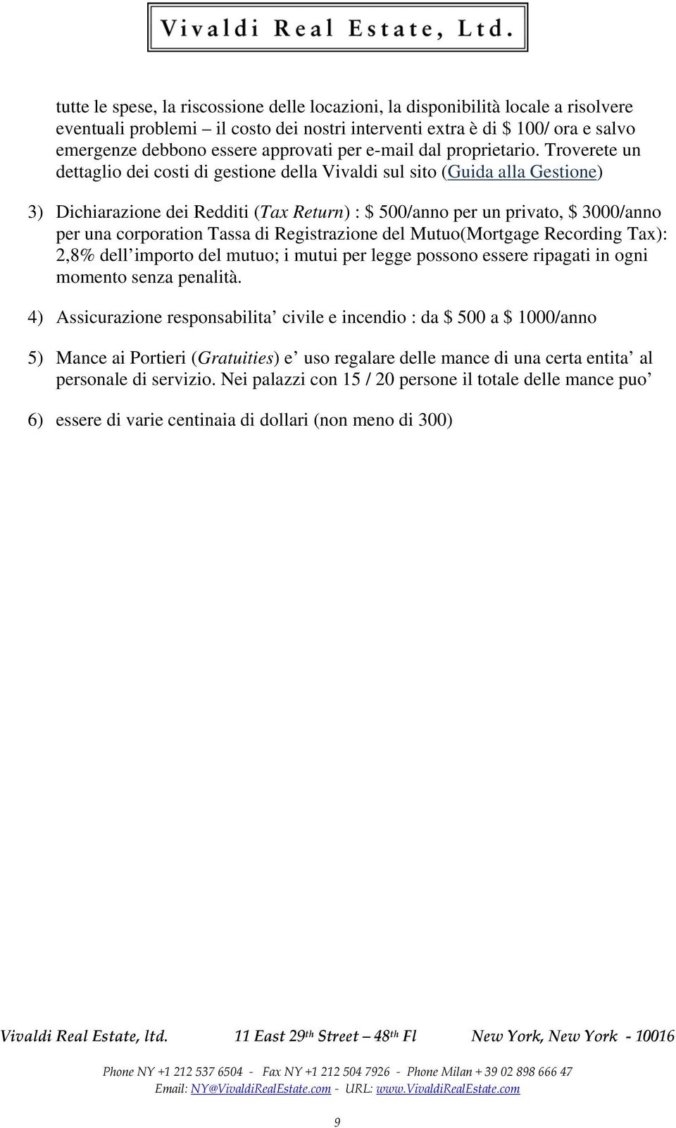 Troverete un dettaglio dei costi di gestione della Vivaldi sul sito (Guida alla Gestione) 3) Dichiarazione dei Redditi (Tax Return) : $ 500/anno per un privato, $ 3000/anno per una corporation Tassa