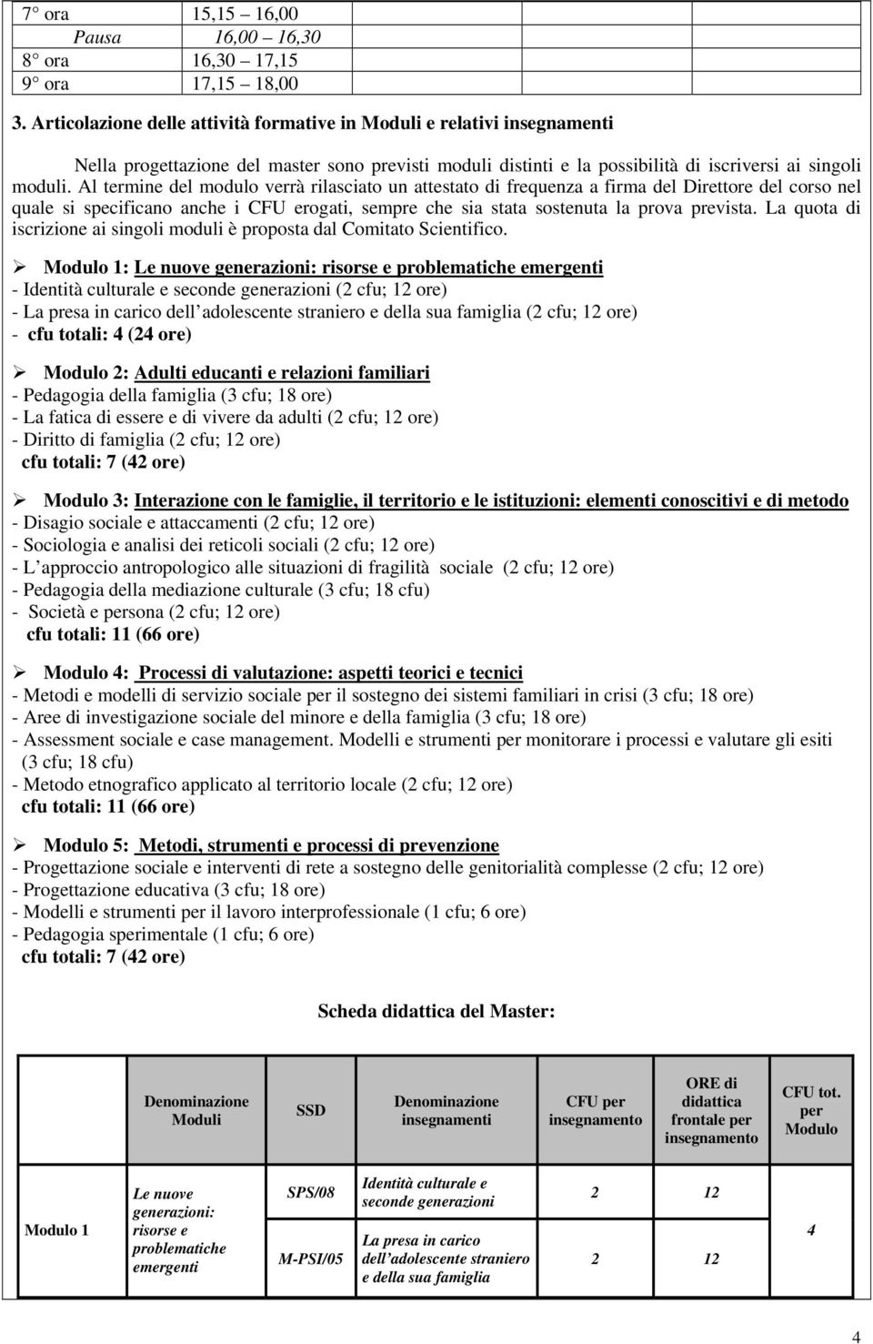 Al termine del modulo verrà rilasciato un attestato di frequenza a firma del Direttore del corso nel quale si specificano anche i CFU erogati, sempre che sia stata sostenuta la prova prevista.