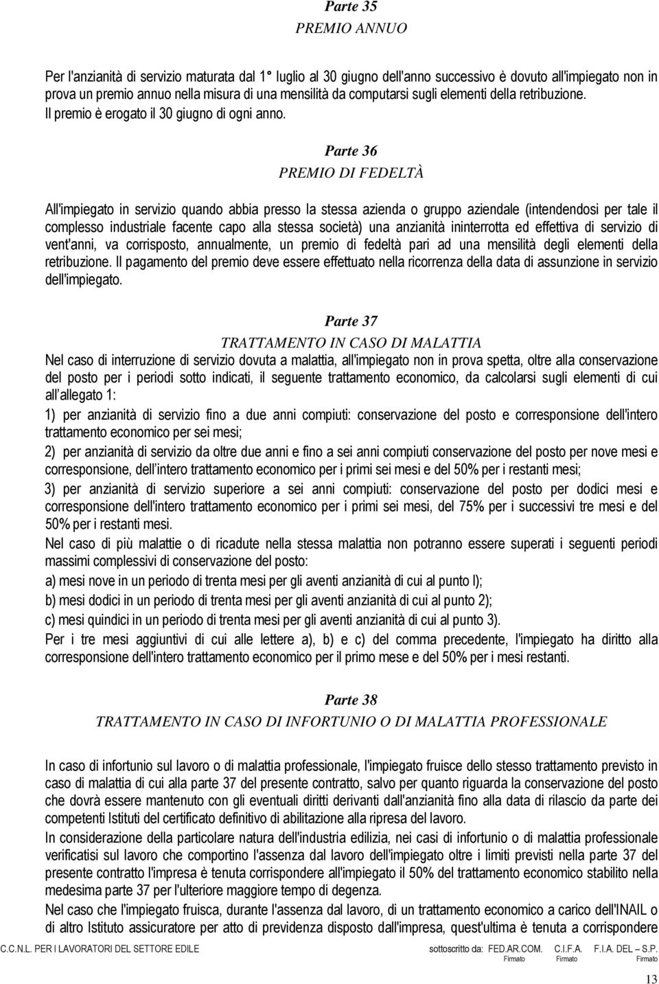 Parte 36 PREMIO DI FEDELTÀ All'impiegato in servizio quando abbia presso la stessa azienda o gruppo aziendale (intendendosi per tale il complesso industriale facente capo alla stessa società) una