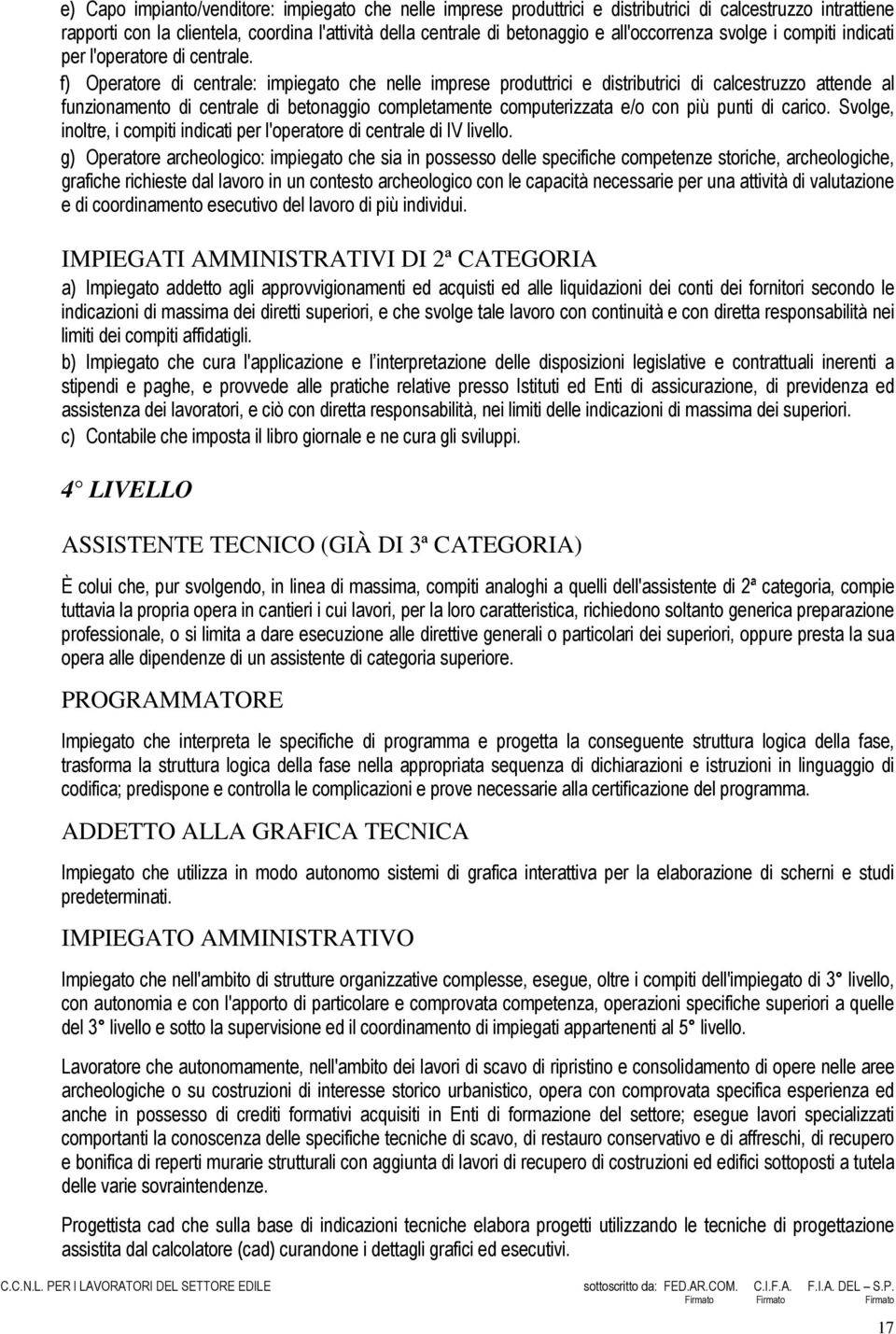 f) Operatore di centrale: impiegato che nelle imprese produttrici e distributrici di calcestruzzo attende al funzionamento di centrale di betonaggio completamente computerizzata e/o con più punti di