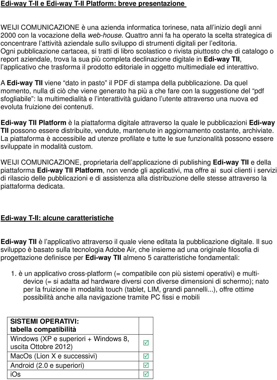 Ogni pubblicazione cartacea, si tratti di libro scolastico o rivista piuttosto che di catalogo o report aziendale, trova la sua più completa declinazione digitale in Edi-way TII, l applicativo che