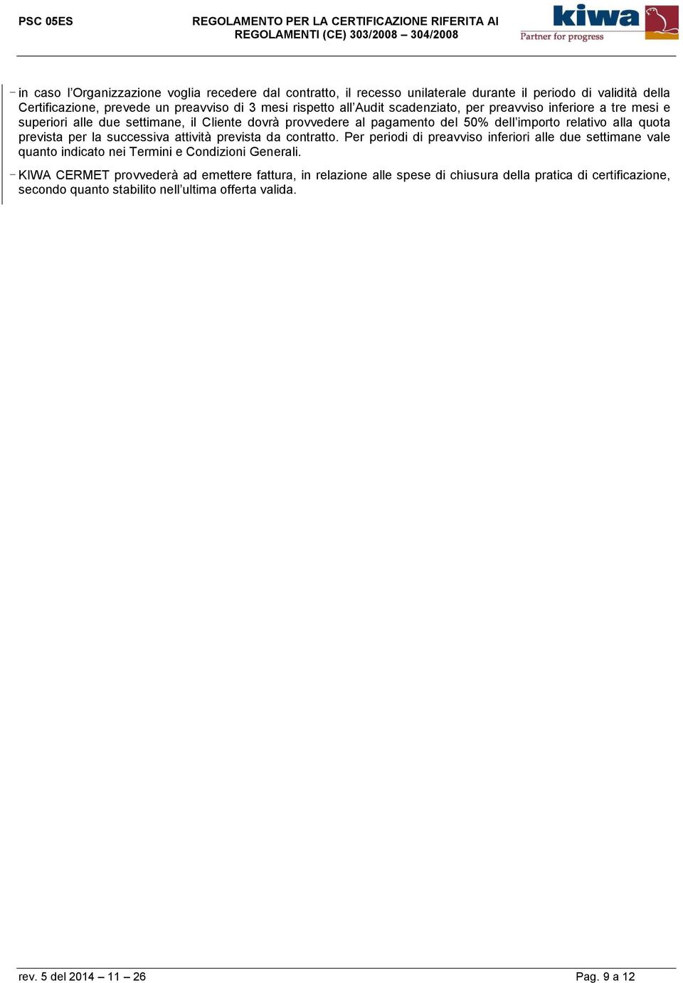 per la successiva attività prevista da contratto. Per periodi di preavviso inferiori alle due settimane vale quanto indicato nei Termini e Condizioni Generali.