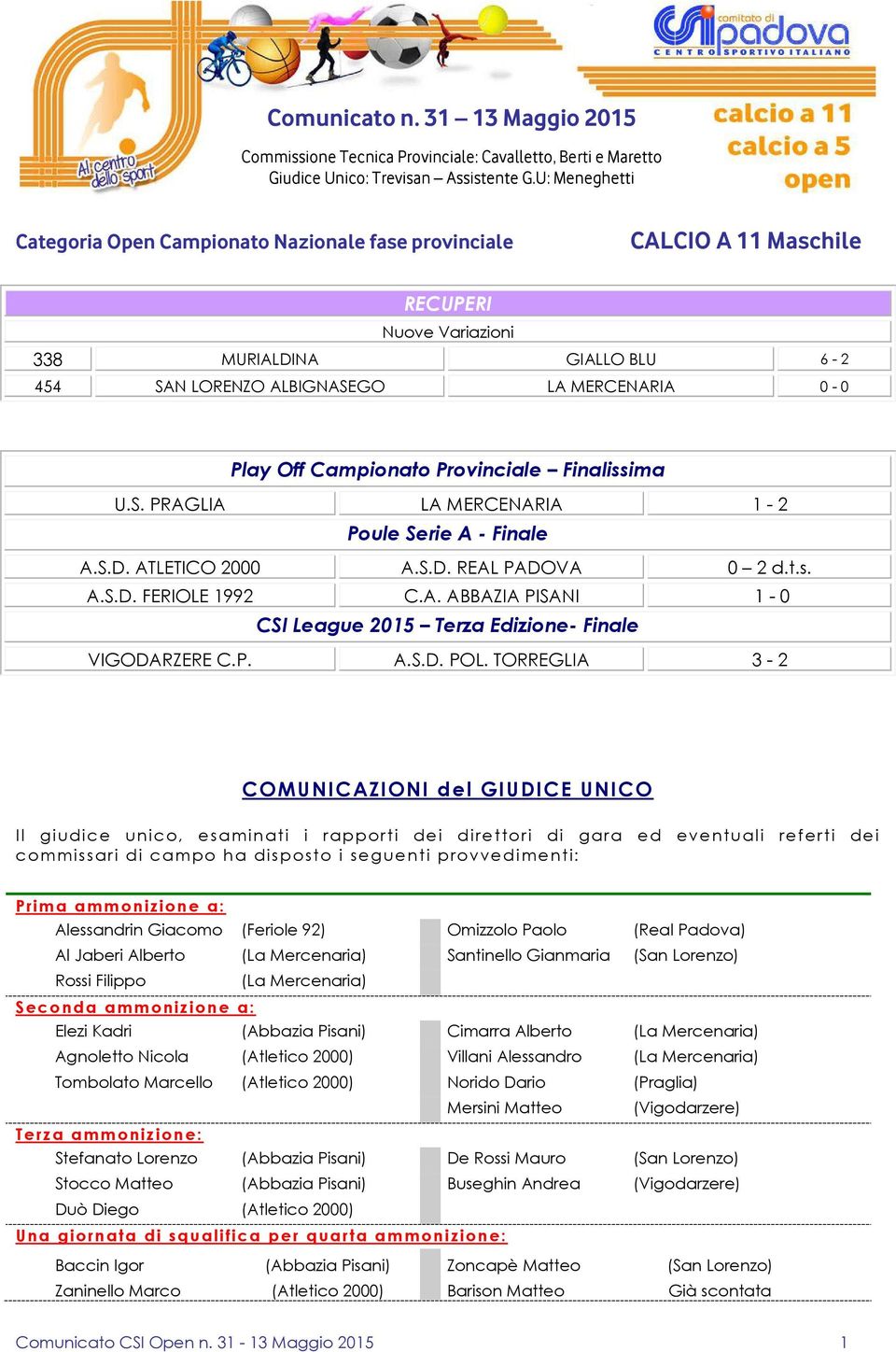 Campionato Provinciale Finalissima U.S. PRAGLIA LA MERCENARIA 1-2 Poule Serie A - Finale A.S.D. ATLETICO 2000 A.S.D. REAL PADOVA 0 2 d.t.s. A.S.D. FERIOLE 1992 C.A. ABBAZIA PISANI 1-0 CSI League 2015 Terza Edizione- Finale VIGODARZERE C.