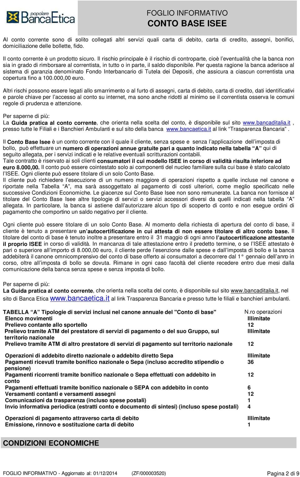 Per questa ragione la banca aderisce al sistema di garanzia denominato Fondo Interbancario di Tutela dei Depositi, che assicura a ciascun correntista una copertura fino a 100.000,00 euro.