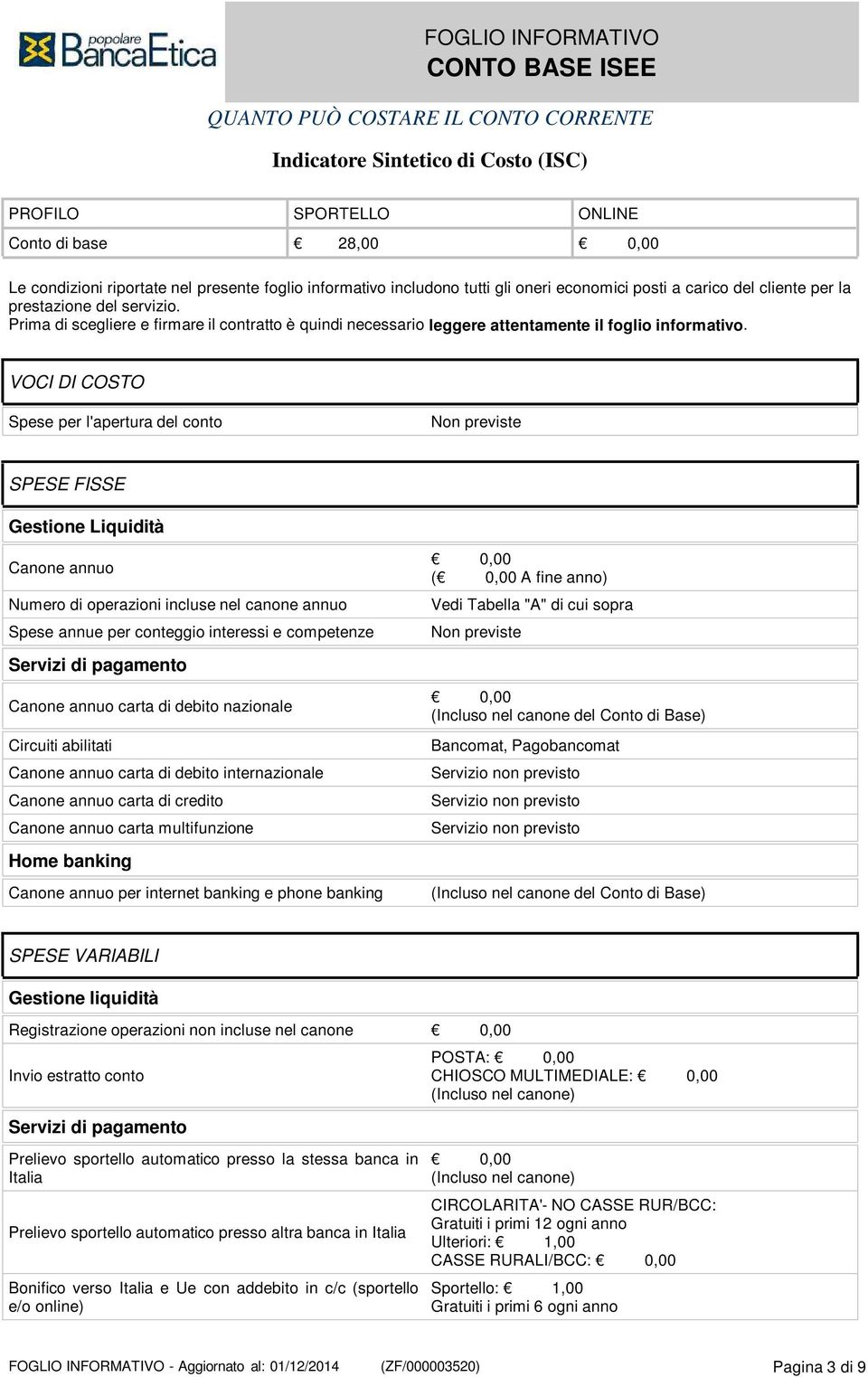 VOCI DI COSTO Spese per l'apertura del conto Non previste SPESE FISSE Gestione Liquidità Canone annuo Numero di operazioni incluse nel canone annuo Spese annue per conteggio interessi e competenze