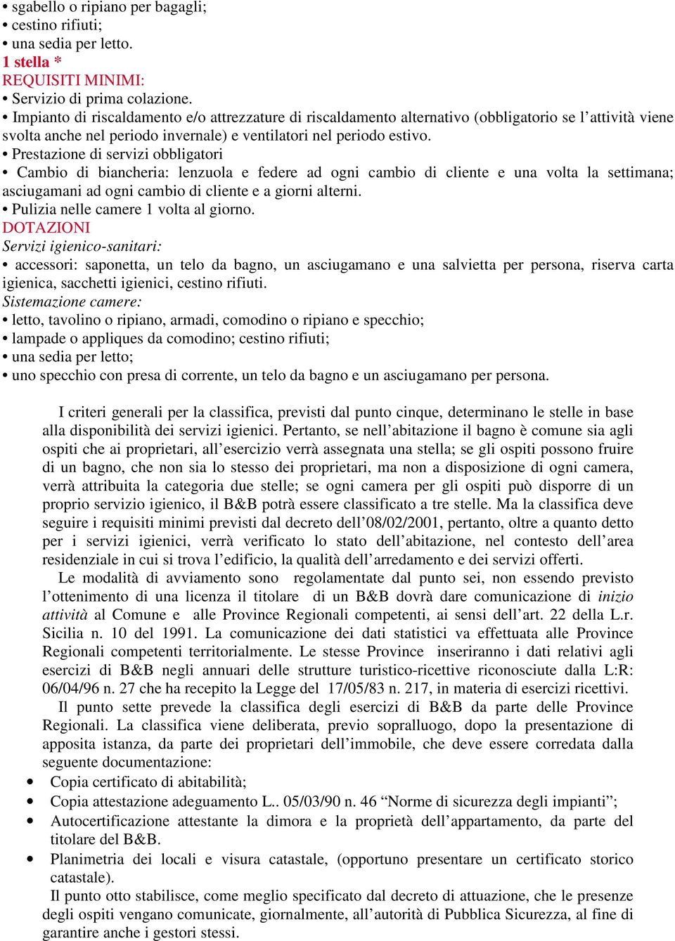 Prestazione di servizi obbligatori Cambio di biancheria: lenzuola e federe ad ogni cambio di cliente e una volta la settimana; asciugamani ad ogni cambio di cliente e a giorni alterni.