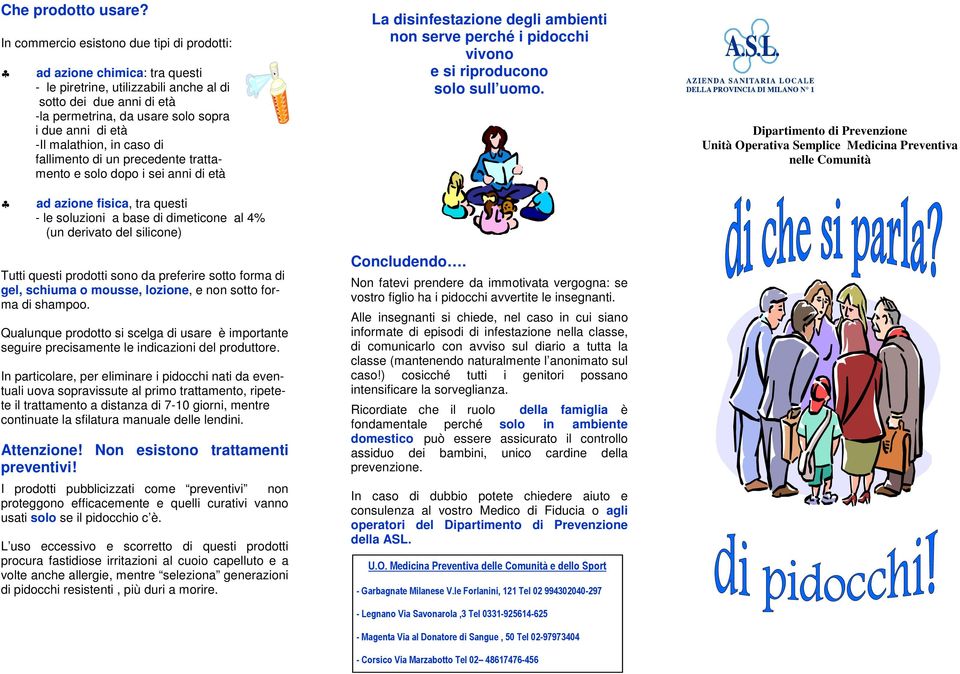 malathion, in caso di fallimento di un precedente trattamento e solo dopo i sei anni di età La disinfestazione degli ambienti non serve perché i pidocchi vivono e si riproducono solo sull uomo.