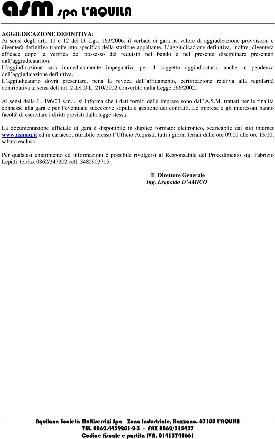 L aggiudicazione definitiva, inoltre, diventerà efficace dopo la verifica del possesso dei requisiti nel bando e nel presente disciplinare presentati dall aggiudicatario/i.