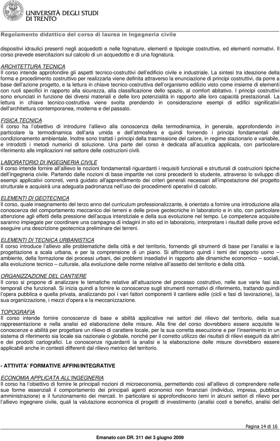 La sintesi tra ideazione della forma e procedimento costruttivo per realizzarla viene definita attraverso la enunciazione di principi costruttivi, da porre a base dell azione progetto, e la lettura