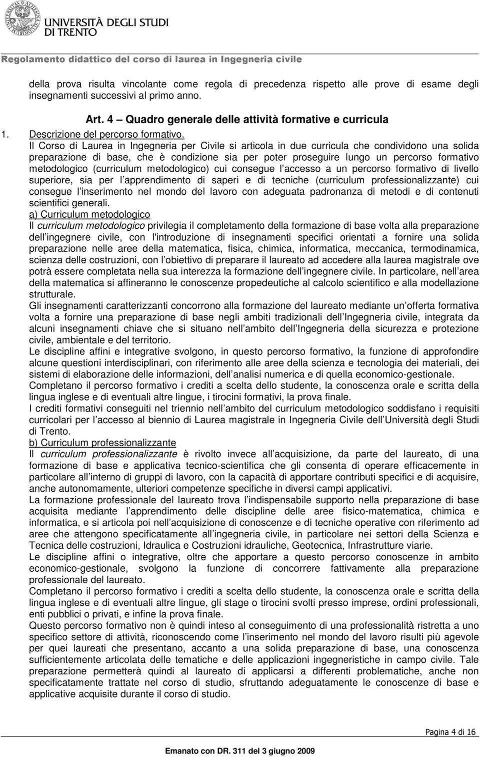 Il Corso di Laurea in Ingegneria per Civile si articola in due curricula che condividono una solida preparazione di base, che è condizione sia per poter proseguire lungo un percorso formativo