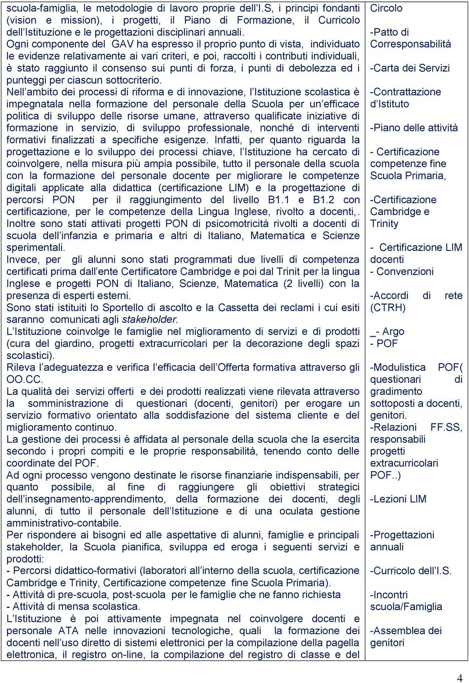 Ogni componente del GAV ha espresso il proprio punto di vista, individuato le relativamente ai vari criteri, e poi, raccolti i contributi individuali, è stato raggiunto il consenso sui punti di