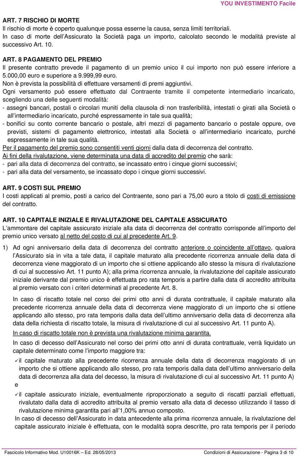 8 PAGAMENTO DEL PREMIO Il presente contratto prevede il pagamento di un premio unico il cui importo non può essere inferiore a 5.000,00 euro e superiore a 9.999,99 euro.