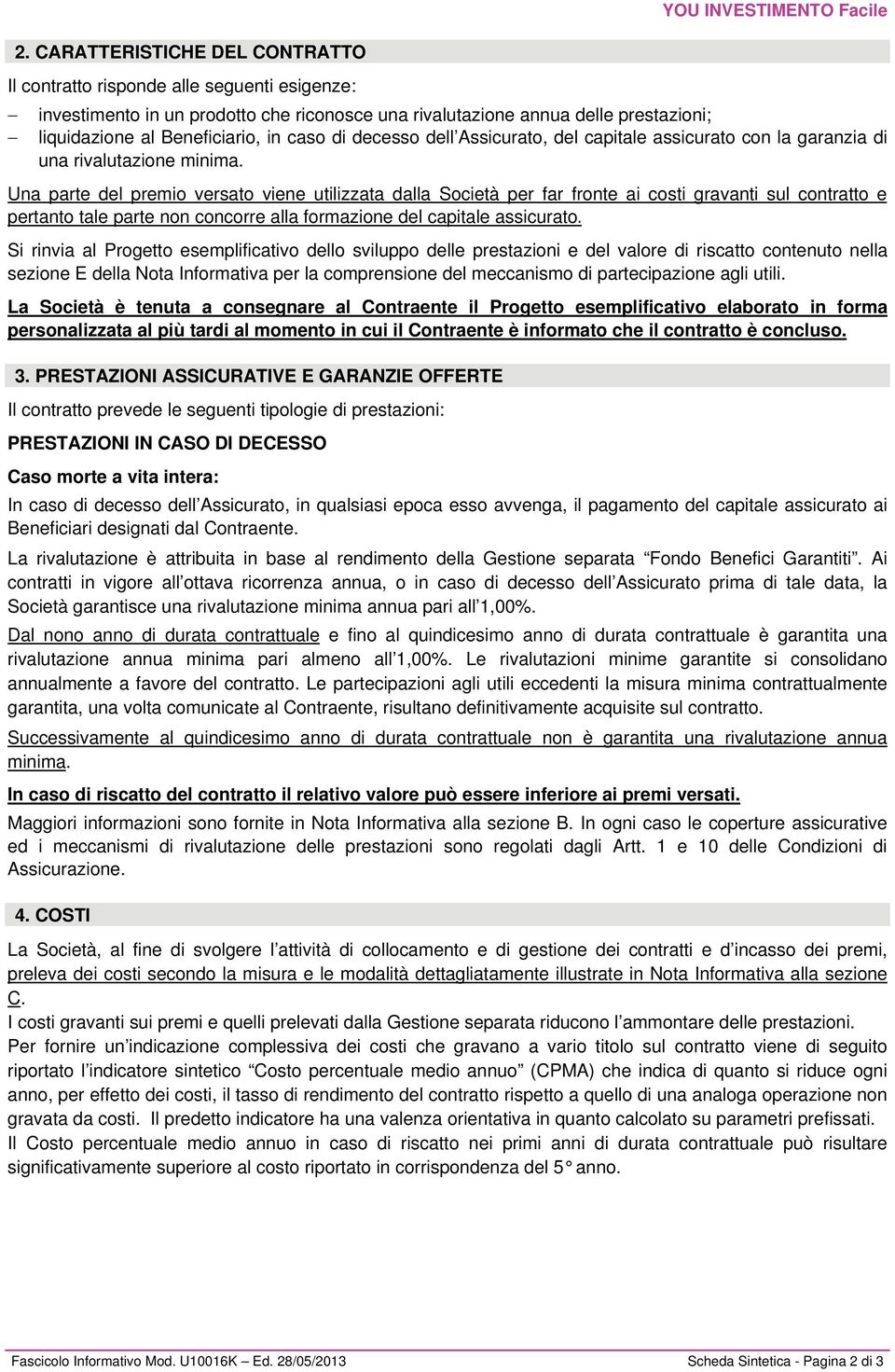 Una parte del premio versato viene utilizzata dalla Società per far fronte ai costi gravanti sul contratto e pertanto tale parte non concorre alla formazione del capitale assicurato.