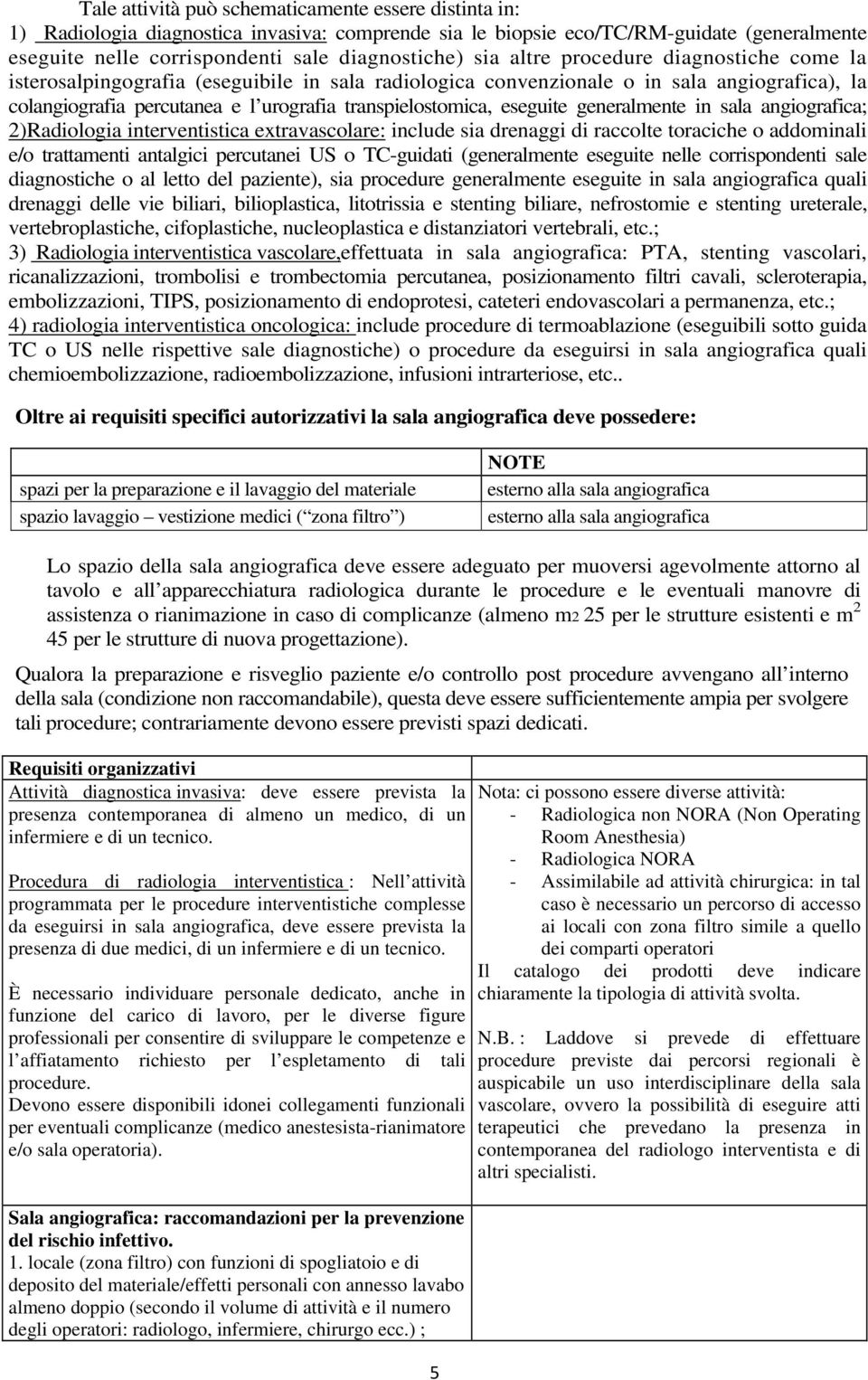 generalmente in sala angiografica; 2)Radiologia interventistica extravascolare: include sia drenaggi di raccolte toraciche o addominali e/o trattamenti antalgici percutanei US o TC-guidati