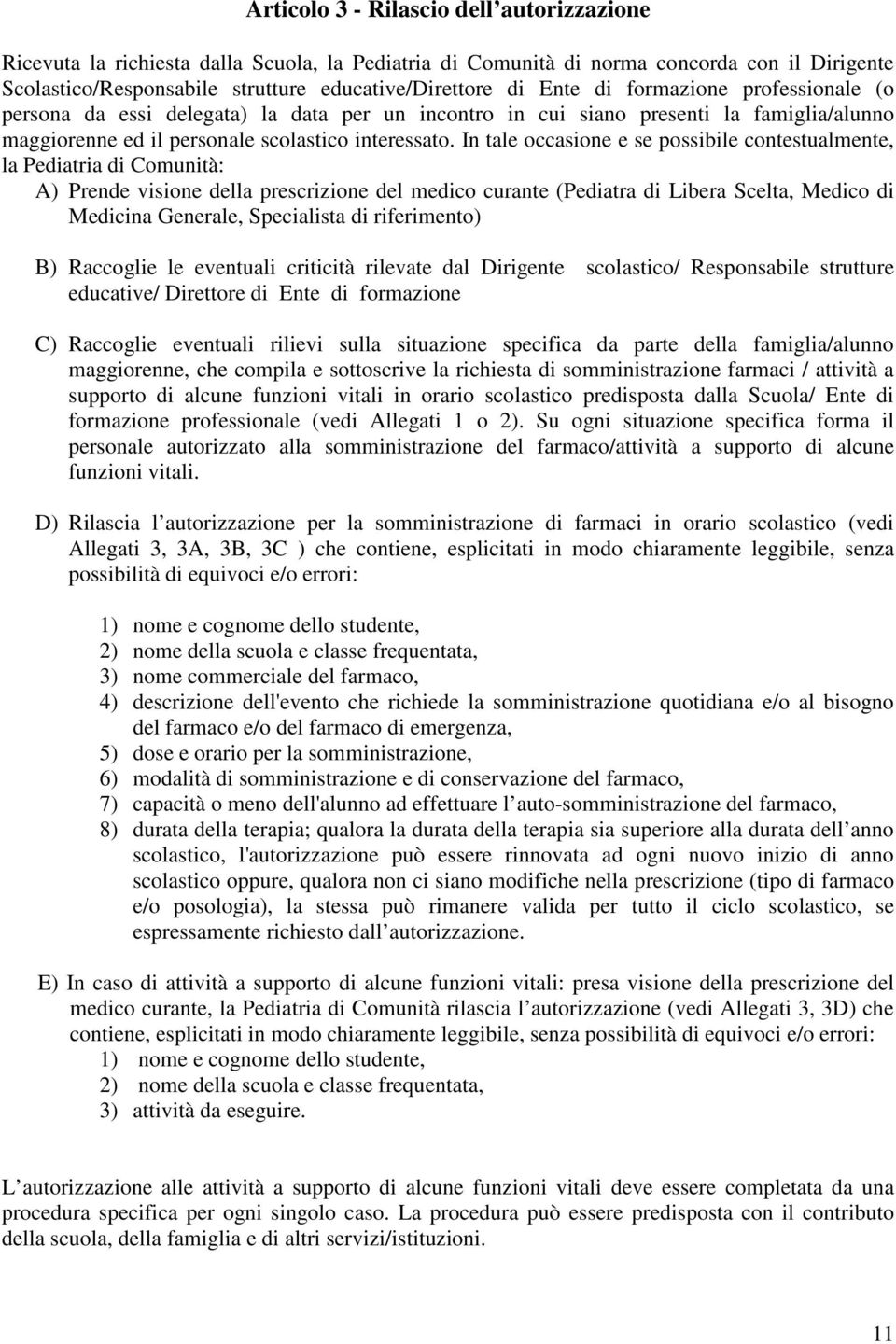 In tale occasione e se possibile contestualmente, la Pediatria di Comunità: A) Prende visione della prescrizione del medico curante (Pediatra di Libera Scelta, Medico di Medicina Generale,